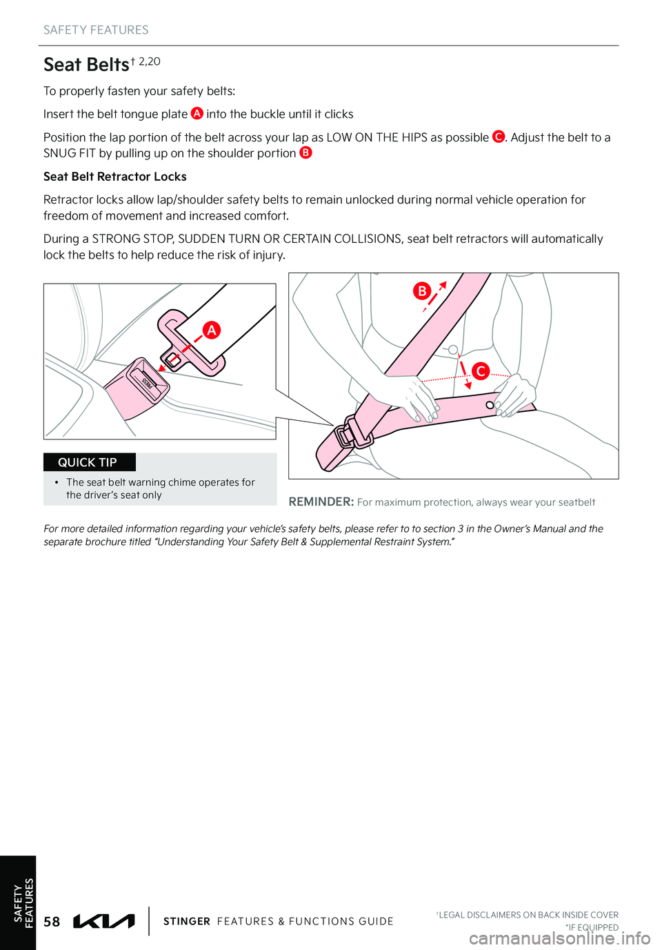 KIA STINGER 2022 Features and Functions Guide Seat Belts† 2,20
To properly fasten your safety belts:
Insert the belt tongue plate A into the buckle until it clicks
Position the lap portion of the belt across your lap as LOW ON THE HI KIA STINGER 2022 Features and Functions Guide Seat Belts† 2,20
To properly fasten your safety belts:
Insert the belt tongue plate A into the buckle until it clicks
Position the lap portion of the belt across your lap as LOW ON THE HI