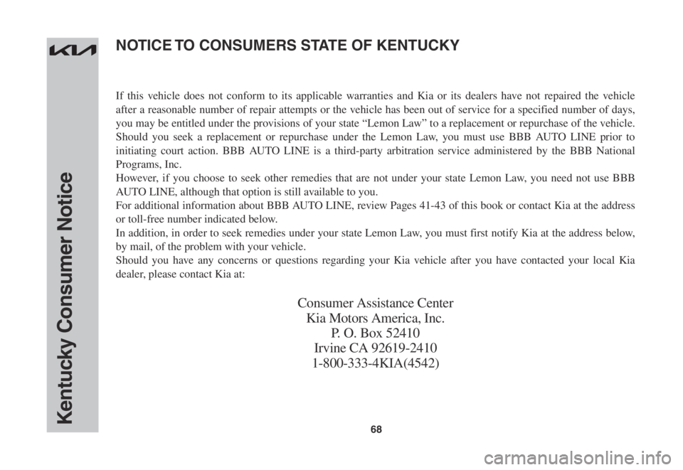 KIA STINGER 2022 Warranty and Consumer Information Guide 68Kentucky Consumer Notice
If this vehicle does not conform to its applicable warranties and Kia or its dealers have not repaired the vehicle
after a reasonable number of repair attempts or the vehic KIA STINGER 2022 Warranty and Consumer Information Guide 68Kentucky Consumer Notice
If this vehicle does not conform to its applicable warranties and Kia or its dealers have not repaired the vehicle
after a reasonable number of repair attempts or the vehic