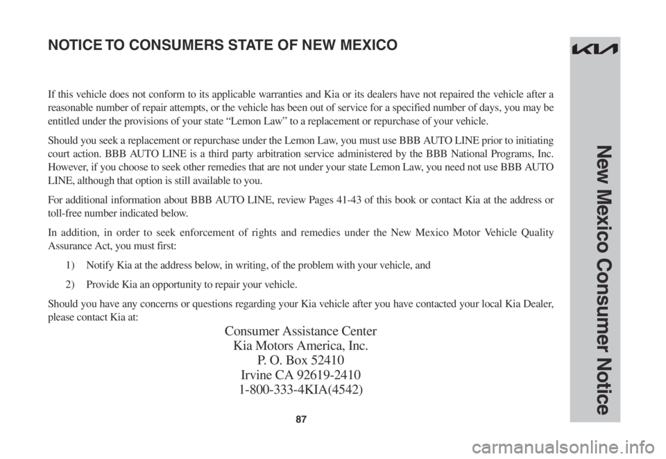 KIA STINGER 2022 Warranty and Consumer Information Guide 87
If this vehicle does not conform to its applicable warranties and Kia or its dealers have not repaired the vehicle after a
reasonable number of repair attempts, or the vehicle has been out of serv KIA STINGER 2022 Warranty and Consumer Information Guide 87
If this vehicle does not conform to its applicable warranties and Kia or its dealers have not repaired the vehicle after a
reasonable number of repair attempts, or the vehicle has been out of serv
