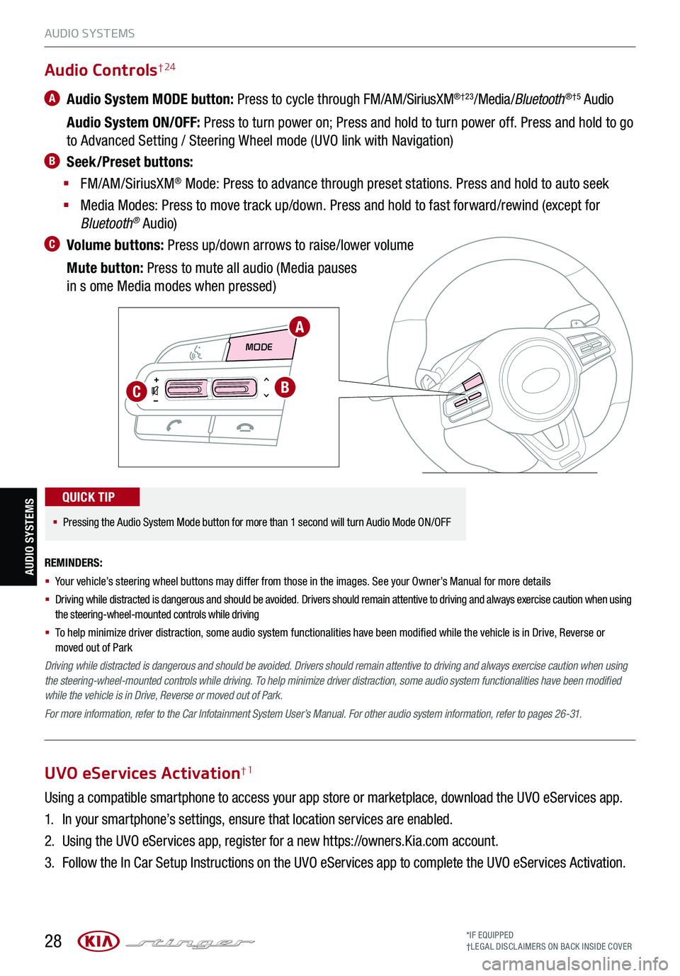 KIA STINGER 2021 Features and Functions Guide 28
AUDIO SYSTEMS
MODE MODE
A
BC
Audio Controls† 24
A Audio System MODE button: Press to cycle through FM/AM/SiriusXM®†23/Media /Bluetooth®†5 Audio
Audio System ON/OFF: Press to turn powe KIA STINGER 2021 Features and Functions Guide 28
AUDIO SYSTEMS
MODE MODE
A
BC
Audio Controls† 24
A Audio System MODE button: Press to cycle through FM/AM/SiriusXM®†23/Media /Bluetooth®†5 Audio
Audio System ON/OFF: Press to turn powe
