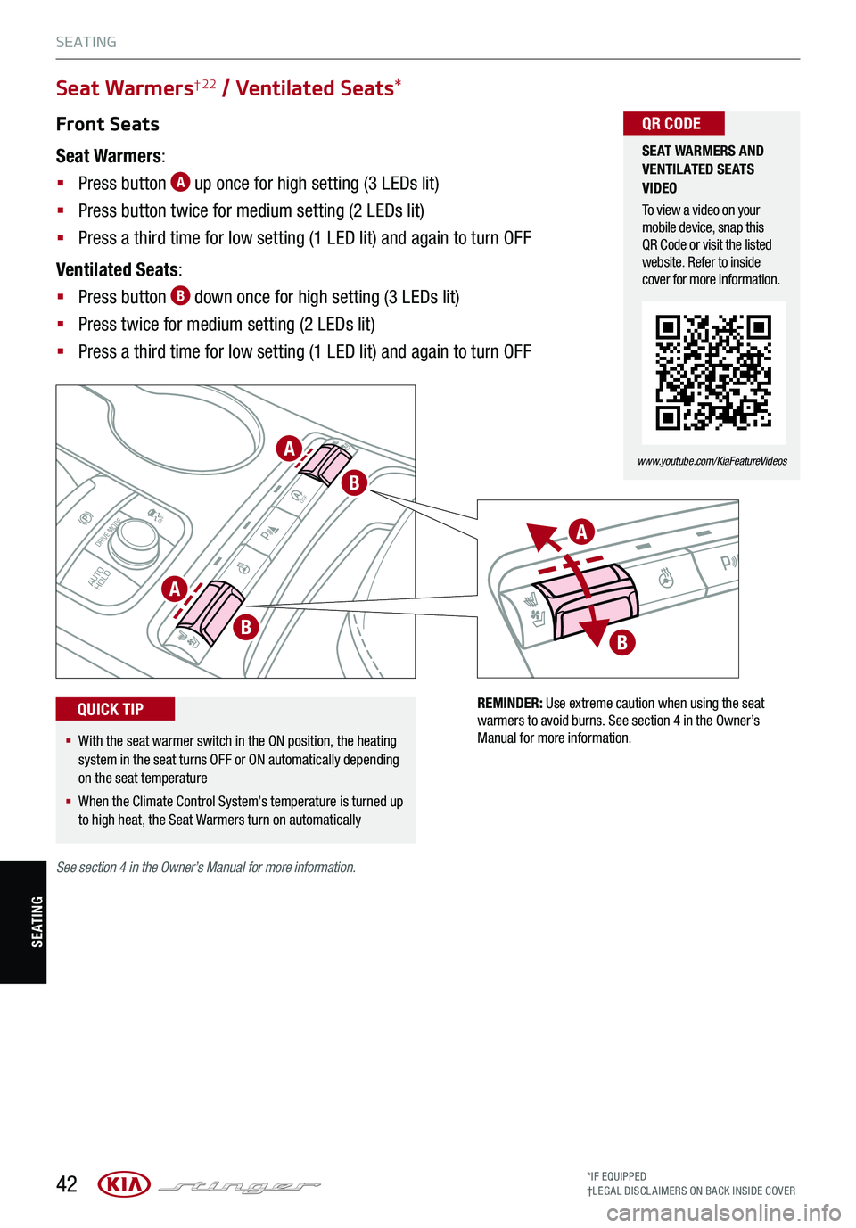 KIA STINGER 2021 Features and Functions Guide 42*IF EQUIPPED†LEG AL DISCL AIMERS ON BACK INSIDE COVER
S E AT I N G
P
R
N
D
AUTO
HOLD
DRIVE MODE
OFFOFF
P
P
A
A
A
B
B
B
REMINDER: Use extreme caution when using the seat warmers to avoid burns. See KIA STINGER 2021 Features and Functions Guide 42*IF EQUIPPED†LEG AL DISCL AIMERS ON BACK INSIDE COVER
S E AT I N G
P
R
N
D
AUTO
HOLD
DRIVE MODE
OFFOFF
P
P
A
A
A
B
B
B
REMINDER: Use extreme caution when using the seat warmers to avoid burns. See