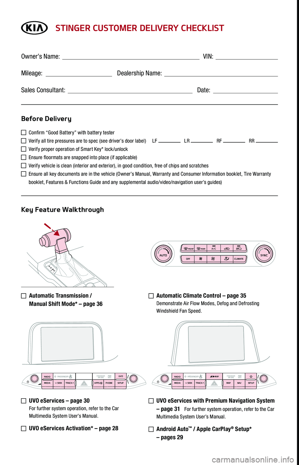 KIA STINGER 2021 Features and Functions Guide P
R
N D
+
-
AUTOSYNCOFF CLIMATE
A/C
REAR
FRONT
STINGER CUSTOMER DELIVERY CHECKLIST
Confirm “Good Battery” with battery tester
Verify all tire pressures are to spec (see driver’s door label) KIA STINGER 2021 Features and Functions Guide P
R
N D
+
-
AUTOSYNCOFF CLIMATE
A/C
REAR
FRONT
STINGER CUSTOMER DELIVERY CHECKLIST
Confirm “Good Battery” with battery tester
Verify all tire pressures are to spec (see driver’s door label)