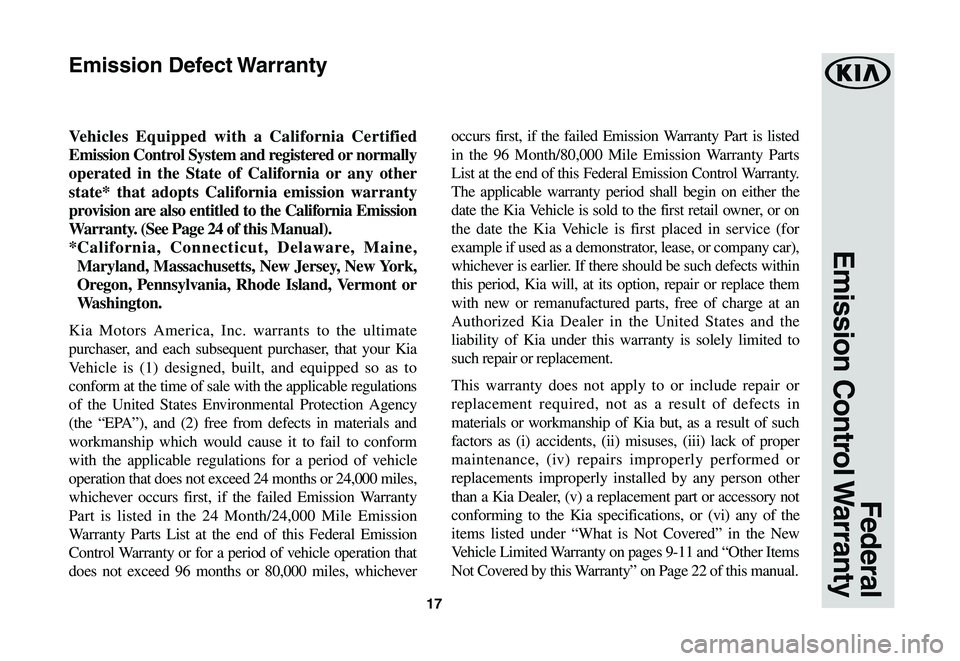 KIA STINGER 2021 Warranty and Consumer Information Guide 17
Federal
Emission Control Warranty
Vehicles Equipped with a California Certified
Emission Control System and registered or normally
operated in the State of California or any other
state* tha KIA STINGER 2021 Warranty and Consumer Information Guide 17
Federal
Emission Control Warranty
Vehicles Equipped with a California Certified
Emission Control System and registered or normally
operated in the State of California or any other
state* tha