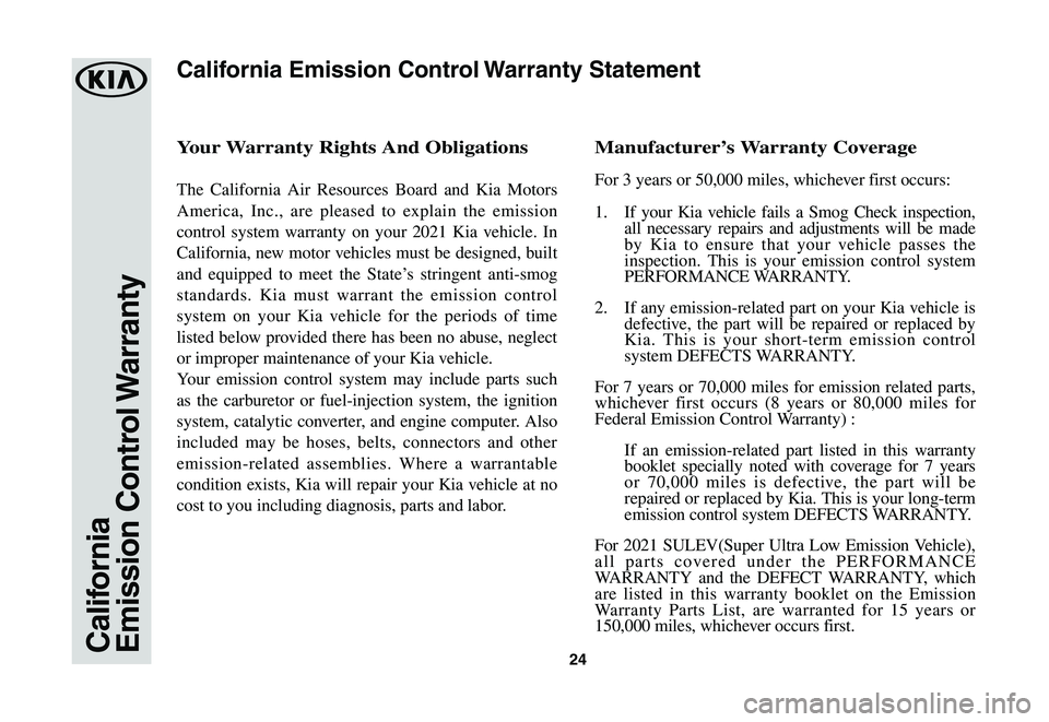 KIA STINGER 2021  Warranty and Consumer Information Guide 24CaliforniaEmission  Control Warranty
Your	Warranty	Rights	And	Obligations
The California Air Resources Board and Kia Motors 
America, Inc., are pleased to explain the emission 
control system warran