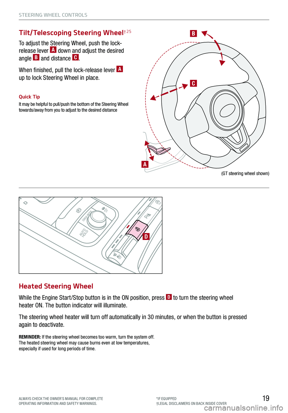 KIA STINGER 2019 Features and Functions Guide B
C
P
R
N
D
AUTO
HOLD
DRIVE MODE
OFF
OFF
P
D
A
(GT steering wheel shown)
Tilt/Telescoping Steering Wheel† 25
To adjust the Steering Wheel, push the lock-
release lever A down and adjust the desired KIA STINGER 2019 Features and Functions Guide B
C
P
R
N
D
AUTO
HOLD
DRIVE MODE
OFF
OFF
P
D
A
(GT steering wheel shown)
Tilt/Telescoping Steering Wheel† 25
To adjust the Steering Wheel, push the lock-
release lever A down and adjust the desired