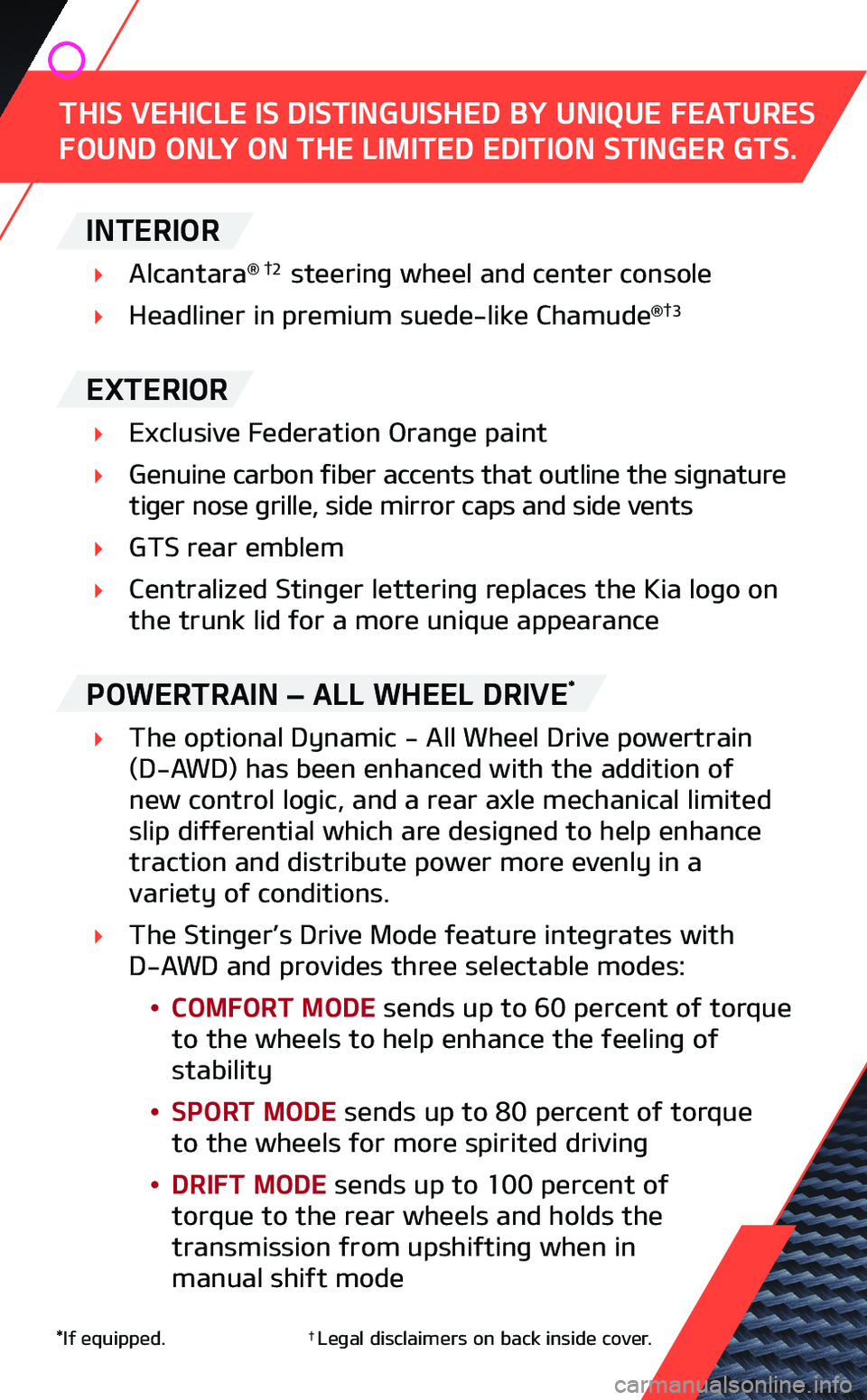 KIA STINGER 2019  Performance Features THIS VEHICLE IS DISTINGUISHED BY UNIQUE FEATURES FOUND ONLY ON THE LIMITED EDITION STINGER GTS.
POWERTRAIN – ALL WHEEL DRIVE*
4 The optional Dynamic - All Wheel Drive powertrain (D-AWD) has been enh