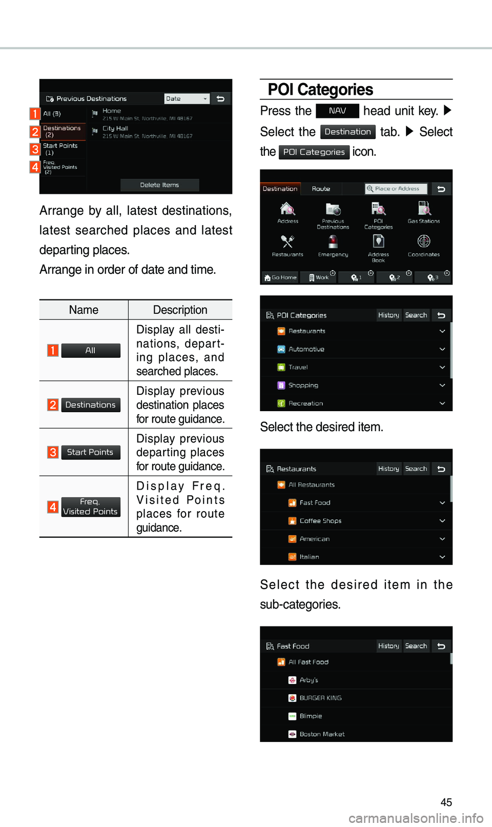 KIA STINGER 2019  Navigation System Quick Reference Guide 45
Arrange  by  all,  latest  destinations, 
latest  searched  places  and  latest 
departing places.
Arrange in order of da\ete and ti\be.
Na\beDescription
 
Display  all  desti-
nations,  depart -
i