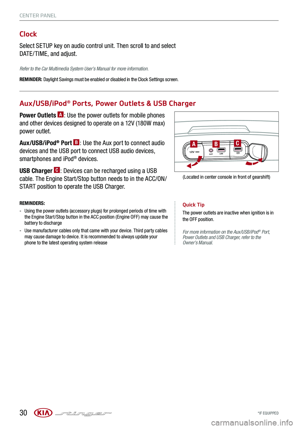 KIA STINGER 2018 Features and Functions Guide *IF EQUIPPED 30
CENTER PANEL
For more information on the Aux/USB/iPod® Port, Power Outlets and USB Charger, refer to the Owner’s Manual.
Aux/USB/iPod® Ports, Power Outlets & USB Charger
Clock
Se KIA STINGER 2018 Features and Functions Guide *IF EQUIPPED 30
CENTER PANEL
For more information on the Aux/USB/iPod® Port, Power Outlets and USB Charger, refer to the Owner’s Manual.
Aux/USB/iPod® Ports, Power Outlets & USB Charger
Clock
Se
