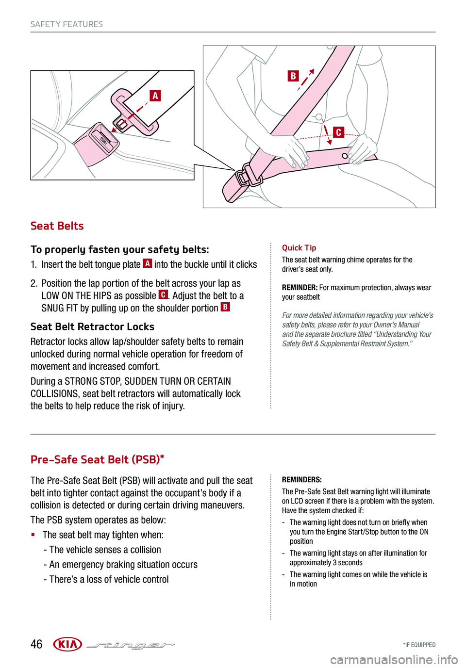 KIA STINGER 2018 Features and Functions Guide *IF EQUIPPED
A
C
B
A
Pre-Safe Seat Belt (PSB)*
The Pre-Safe Seat Belt (PSB) will activate and pull the seat
belt into tighter contact against the occupant’s body if a
collision is detected or dur KIA STINGER 2018 Features and Functions Guide *IF EQUIPPED
A
C
B
A
Pre-Safe Seat Belt (PSB)*
The Pre-Safe Seat Belt (PSB) will activate and pull the seat
belt into tighter contact against the occupant’s body if a
collision is detected or dur