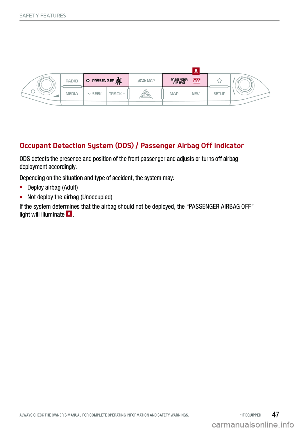 KIA STINGER 2018 Features and Functions Guide *IF EQUIPPED ALWAYS CHECK THE OWNER’S MANUAL FOR COMPLE TE OPER ATING INFORMATION AND SAFE T Y WARNINGS.
Occupant Detection System (ODS) / Passenger Airbag Off Indicator
ODS detects the presence and KIA STINGER 2018 Features and Functions Guide *IF EQUIPPED ALWAYS CHECK THE OWNER’S MANUAL FOR COMPLE TE OPER ATING INFORMATION AND SAFE T Y WARNINGS.
Occupant Detection System (ODS) / Passenger Airbag Off Indicator
ODS detects the presence and