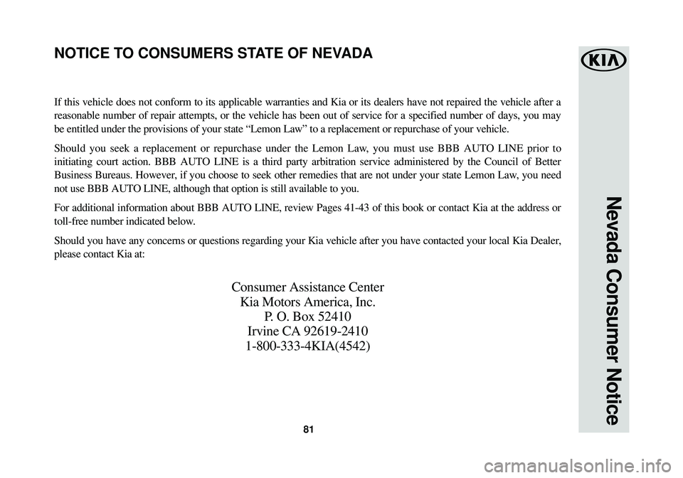 KIA STINGER 2018 Warranty and Consumer Information Guide 81
Nevada Consumer Notice
If this vehicle does not conform to its applicable warranties and Kia or\
its dealers have not repaired the vehicle after a
reasonable number of repair attempts, or the vehi KIA STINGER 2018 Warranty and Consumer Information Guide 81
Nevada Consumer Notice
If this vehicle does not conform to its applicable warranties and Kia or\
its dealers have not repaired the vehicle after a
reasonable number of repair attempts, or the vehi