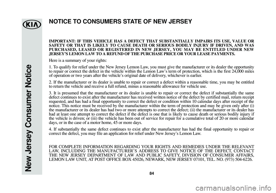 KIA STINGER 2018 Warranty and Consumer Information Guide 84New Jersey Consumer Notice
IMPORTANT: IF THIS VEHICLE HAS A DEFECT THAT SUBSTANTIALLY IMPAIRS ITS U\
SE, VALUE OR
SAFETY OR THAT IS LIKELY TO CAUSE DEATH OR SERIOUS BODILY INJURY IF DRIV\
EN, AND WA KIA STINGER 2018 Warranty and Consumer Information Guide 84New Jersey Consumer Notice
IMPORTANT: IF THIS VEHICLE HAS A DEFECT THAT SUBSTANTIALLY IMPAIRS ITS U\
SE, VALUE OR
SAFETY OR THAT IS LIKELY TO CAUSE DEATH OR SERIOUS BODILY INJURY IF DRIV\
EN, AND WA