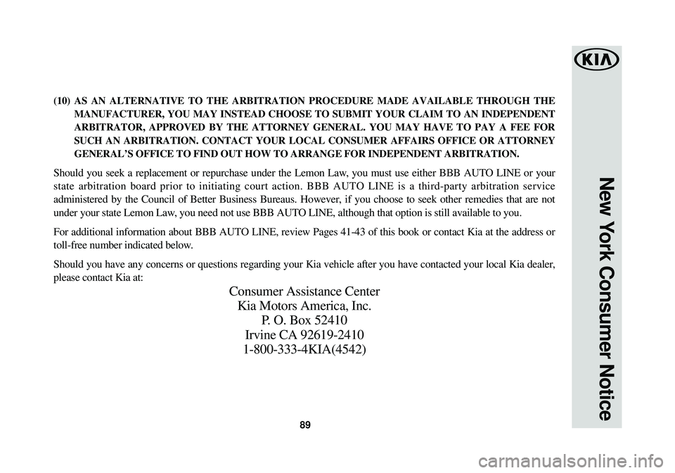 KIA STINGER 2018 Warranty and Consumer Information Guide 89
New York Consumer Notice
(10) AS AN ALTERNATIVE TO THE ARBITRATION PROCEDURE MADE AVAILABLE THROUGH TH\
EMANUFACTURER, YOU MAY INSTEAD CHOOSE TO SUBMIT YOUR CLAIM TO AN INDEPEND\
ENT
ARBITRATOR, AP KIA STINGER 2018 Warranty and Consumer Information Guide 89
New York Consumer Notice
(10) AS AN ALTERNATIVE TO THE ARBITRATION PROCEDURE MADE AVAILABLE THROUGH TH\
EMANUFACTURER, YOU MAY INSTEAD CHOOSE TO SUBMIT YOUR CLAIM TO AN INDEPEND\
ENT
ARBITRATOR, AP