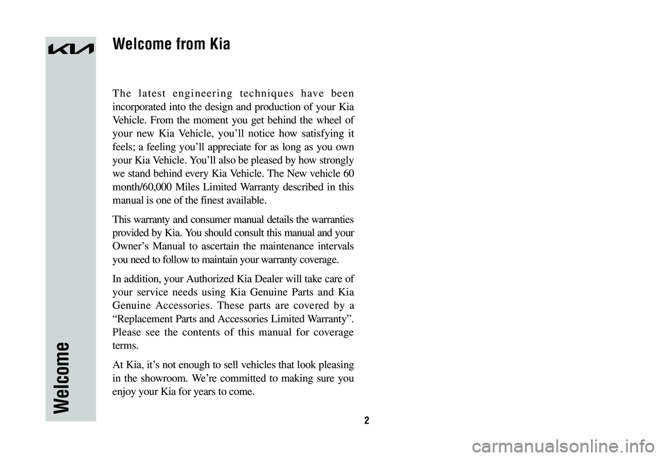 KIA SPORTAGE PHEV 2023 Warranty and Consumer Information Guide 2
The latest engineering techniques have been
incorporated into the design and production of your Kia
Vehicle. From the moment you get behind the wheel of
your new Kia Vehicle, you’ll notice how KIA SPORTAGE PHEV 2023 Warranty and Consumer Information Guide 2
The latest engineering techniques have been
incorporated into the design and production of your Kia
Vehicle. From the moment you get behind the wheel of
your new Kia Vehicle, you’ll notice how