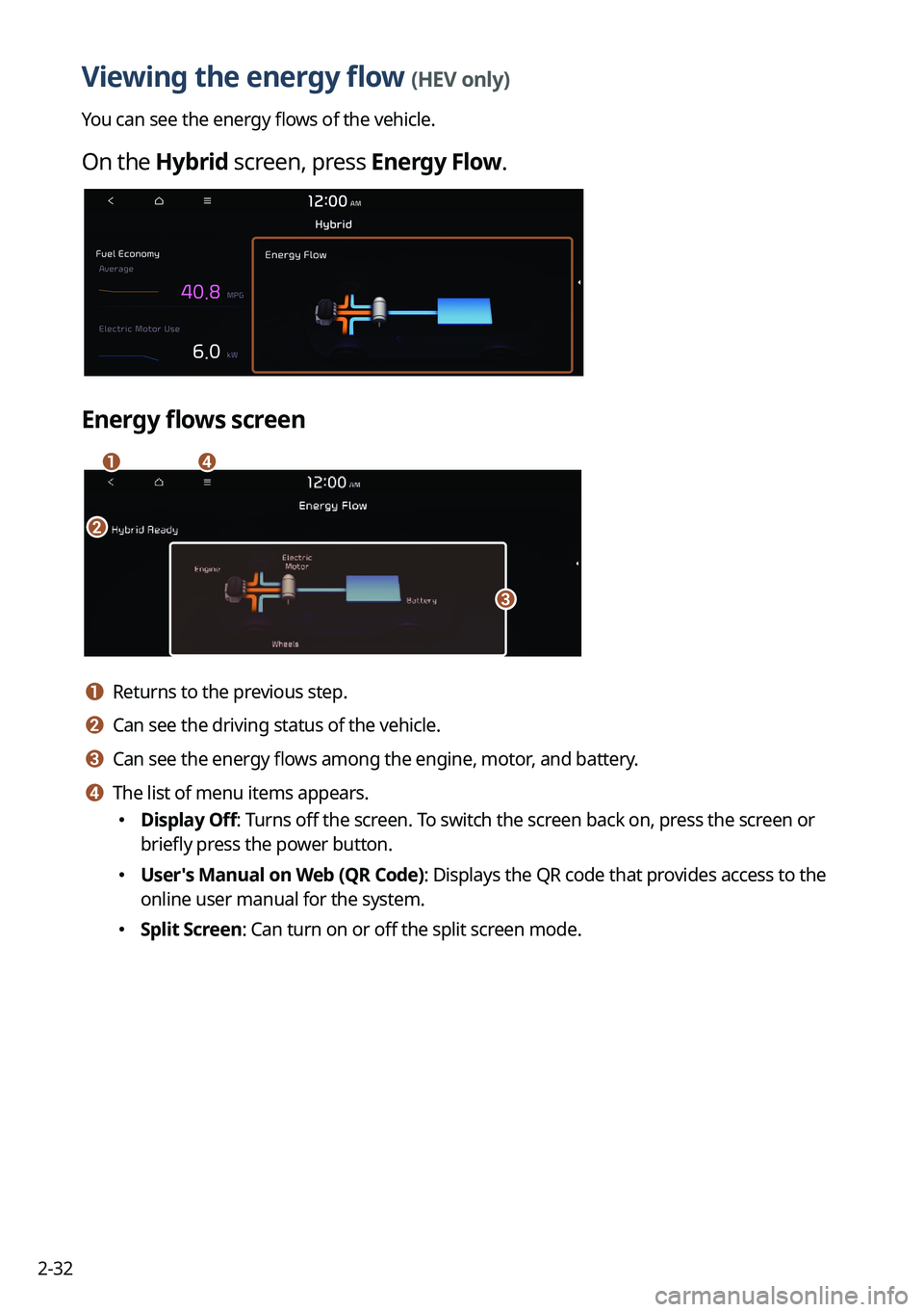 KIA SPORTAGE HYBRID 2023 Navigation System Quick Reference Guide 2-32
Viewing the energy flow (HEV only)
You can see the energy flows of the vehicle.
On the Hybrid screen, press Energy Flow.
Energy flows screen
a
b
d
c
a a Returns to the previous step.
b b Can see KIA SPORTAGE HYBRID 2023 Navigation System Quick Reference Guide 2-32
Viewing the energy flow (HEV only)
You can see the energy flows of the vehicle.
On the Hybrid screen, press Energy Flow.
Energy flows screen
a
b
d
c
a a Returns to the previous step.
b b Can see