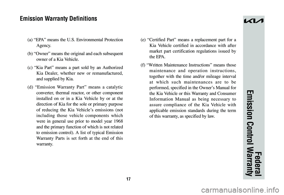 KIA SPORTAGE HYBRID 2023 Warranty and Consumer Information Guide 17
(a) “EPA” means the U.S. Environmental Protection
Agency.
(b) “Owner” means the original and each subsequent
owner of a Kia Vehicle.
(c) “Kia Part” means a part sold by an Authorize KIA SPORTAGE HYBRID 2023 Warranty and Consumer Information Guide 17
(a) “EPA” means the U.S. Environmental Protection
Agency.
(b) “Owner” means the original and each subsequent
owner of a Kia Vehicle.
(c) “Kia Part” means a part sold by an Authorize