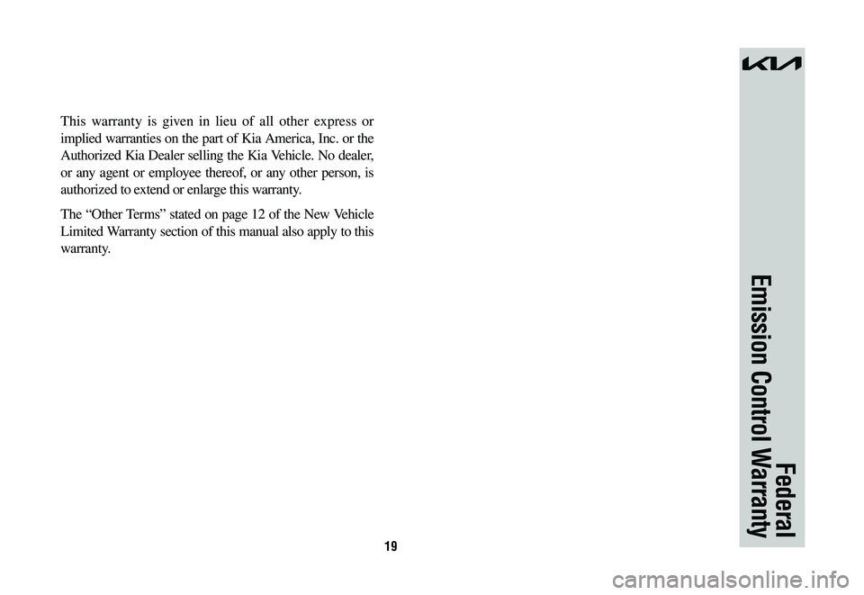 KIA SPORTAGE HYBRID 2023  Warranty and Consumer Information Guide 19
This warranty is given in lieu of all other express or 
implied warranties on the part of Kia America, Inc. or the 
Authorized Kia Dealer selling the Kia Vehicle. No dealer, 
or any agent or employ