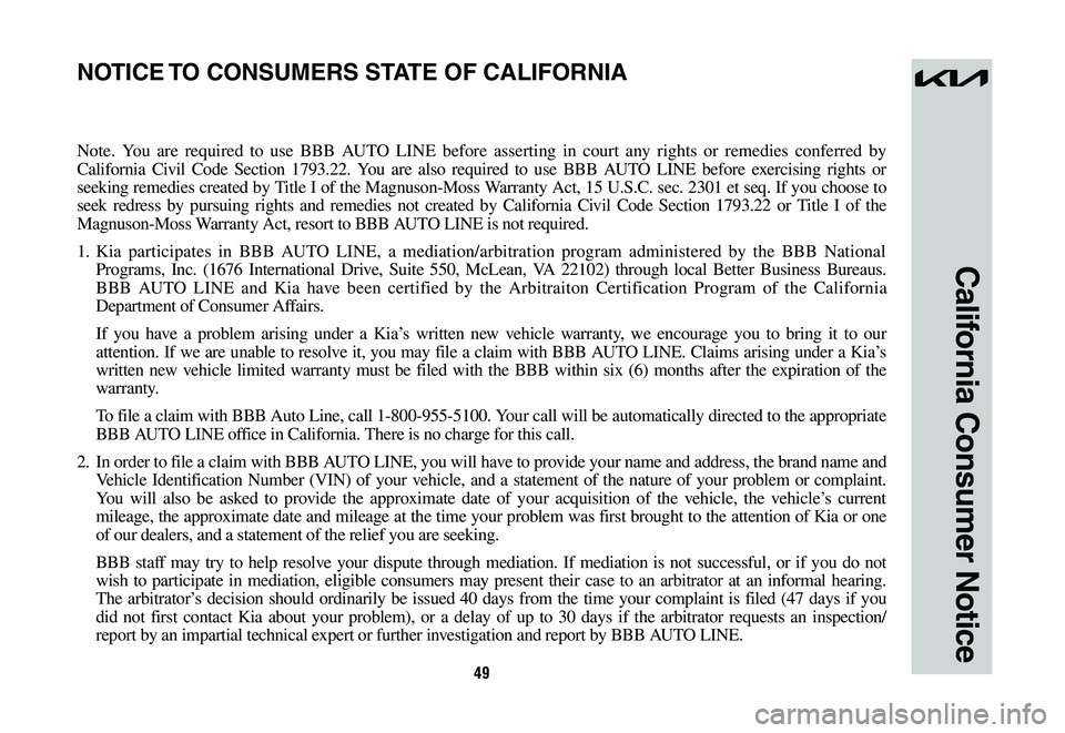 KIA SPORTAGE HYBRID 2023  Warranty and Consumer Information Guide 49
California Consumer Notice
Note. You are required to use BBB AUTO LINE before asserting in court any rights or remedies conferred by 
California Civil Code Section 1793.22. You are also required to