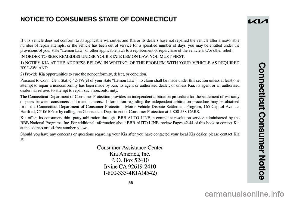 KIA SPORTAGE HYBRID 2023 Warranty and Consumer Information Guide 55
Connecticut Consumer Notice
If this vehicle does not conform to its applicable warranties and Kia or its dealers have not repaired the vehicle after a reasonable
number of repair attempts, or the KIA SPORTAGE HYBRID 2023 Warranty and Consumer Information Guide 55
Connecticut Consumer Notice
If this vehicle does not conform to its applicable warranties and Kia or its dealers have not repaired the vehicle after a reasonable
number of repair attempts, or the