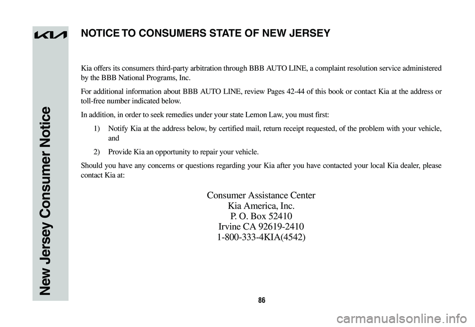 KIA SPORTAGE HYBRID 2023 Warranty and Consumer Information Guide 86New Jersey Consumer Notice
Kia offers its consumers third-party arbitration through BBB AUTO LINE, a complaint resolution service administered
by the BBB National Programs, Inc.
For additional info KIA SPORTAGE HYBRID 2023 Warranty and Consumer Information Guide 86New Jersey Consumer Notice
Kia offers its consumers third-party arbitration through BBB AUTO LINE, a complaint resolution service administered
by the BBB National Programs, Inc.
For additional info