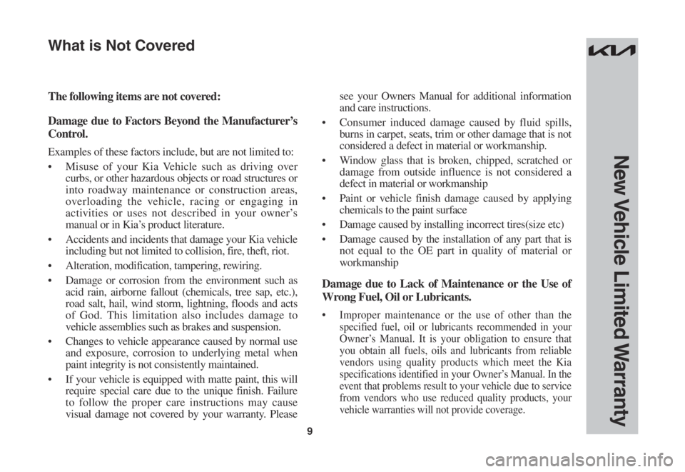 KIA SPORTAGE 2023  Warranty and Consumer Information Guide 9
New Vehicle  Limited Warranty
The following items are not covered:
Damage due to Factors Beyond the Manufacturer’s 
Control.
Examples of these factors include, but are not limited to:
•	Misuse o