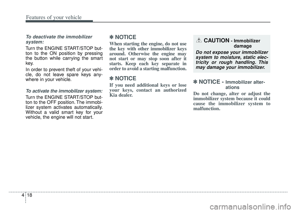 KIA SPORTAGE 2022  Owners Manual Features of your vehicle
18
4
To deactivate the immobilizer
system:
Turn the ENGINE START/STOP but-
ton to the ON position by pressing
the button while carrying the smart
key.
In order to prevent thef