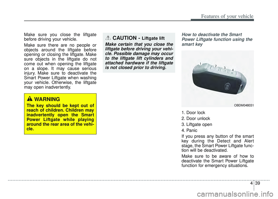 KIA SPORTAGE 2022 Owners Manual 439
Features of your vehicle
Make sure you close the liftgate
before driving your vehicle.
Make sure there are no people or
objects around the liftgate before
opening or closing the liftgate. Make
sur KIA SPORTAGE 2022 Owners Manual 439
Features of your vehicle
Make sure you close the liftgate
before driving your vehicle.
Make sure there are no people or
objects around the liftgate before
opening or closing the liftgate. Make
sur