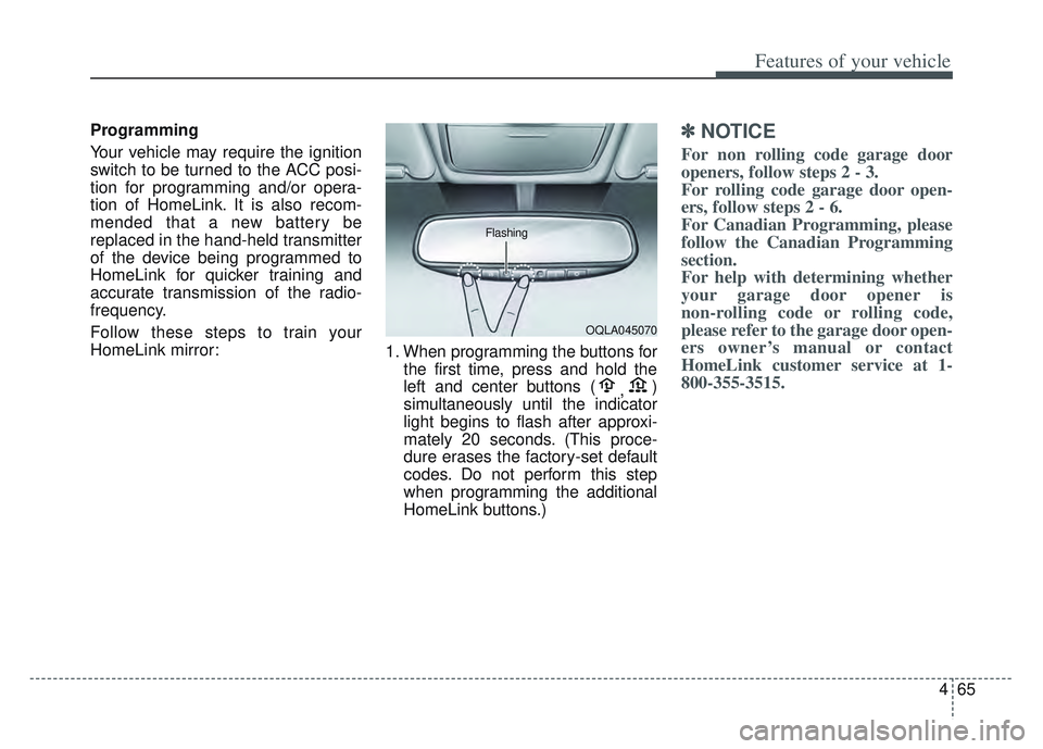 KIA SPORTAGE 2022  Owners Manual 465
Features of your vehicle
Programming
Your vehicle may require the ignition
switch to be turned to the ACC posi-
tion for programming and/or opera-
tion of HomeLink. It is also recom-
mended that a