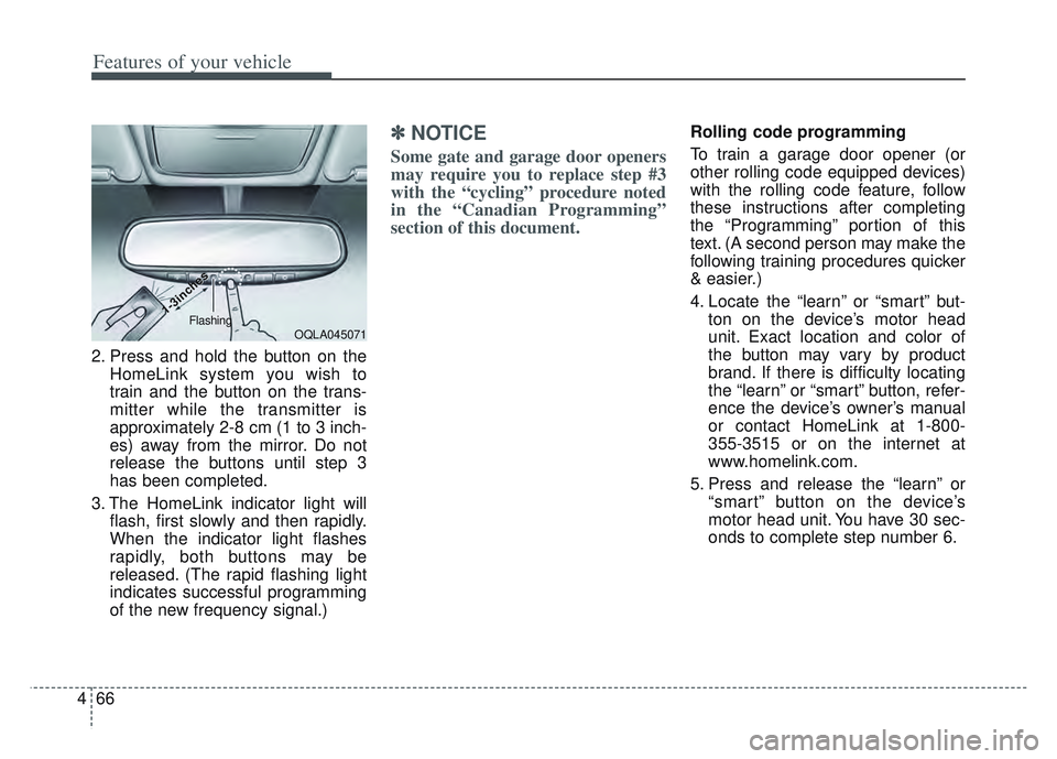 KIA SPORTAGE 2022  Owners Manual Features of your vehicle
66
4
2. Press and hold the button on the
HomeLink system you wish to
train and the button on the trans-
mitter while the transmitter is
approximately 2-8 cm (1 to 3 inch-
es) 