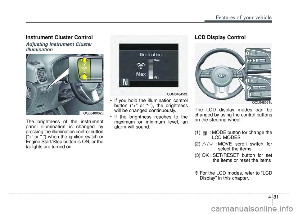 KIA SPORTAGE 2022 Owners Manual 481
Features of your vehicle
Instrument Cluster Control
Adjusting Instrument ClusterIllumination
The brightness of the instrument
panel illumination is changed by
pressing the illumination control but KIA SPORTAGE 2022 Owners Manual 481
Features of your vehicle
Instrument Cluster Control
Adjusting Instrument ClusterIllumination
The brightness of the instrument
panel illumination is changed by
pressing the illumination control but