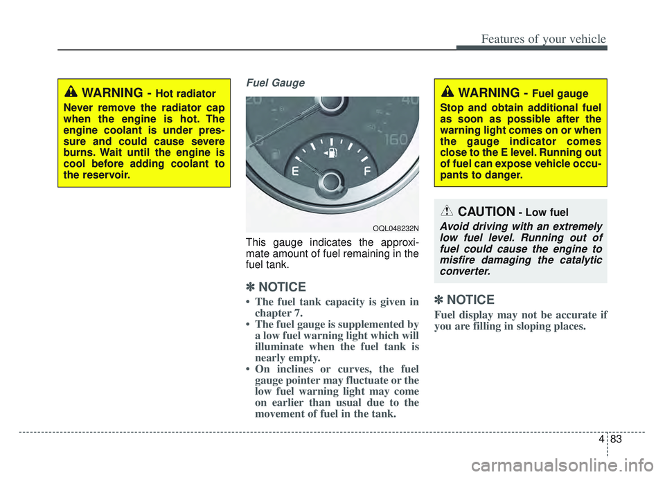 KIA SPORTAGE 2022  Owners Manual 483
Features of your vehicle
Fuel Gauge
This gauge indicates the approxi-
mate amount of fuel remaining in the
fuel tank.
✽ ✽NOTICE
• The fuel tank capacity is given in
chapter 7.
• The fuel g