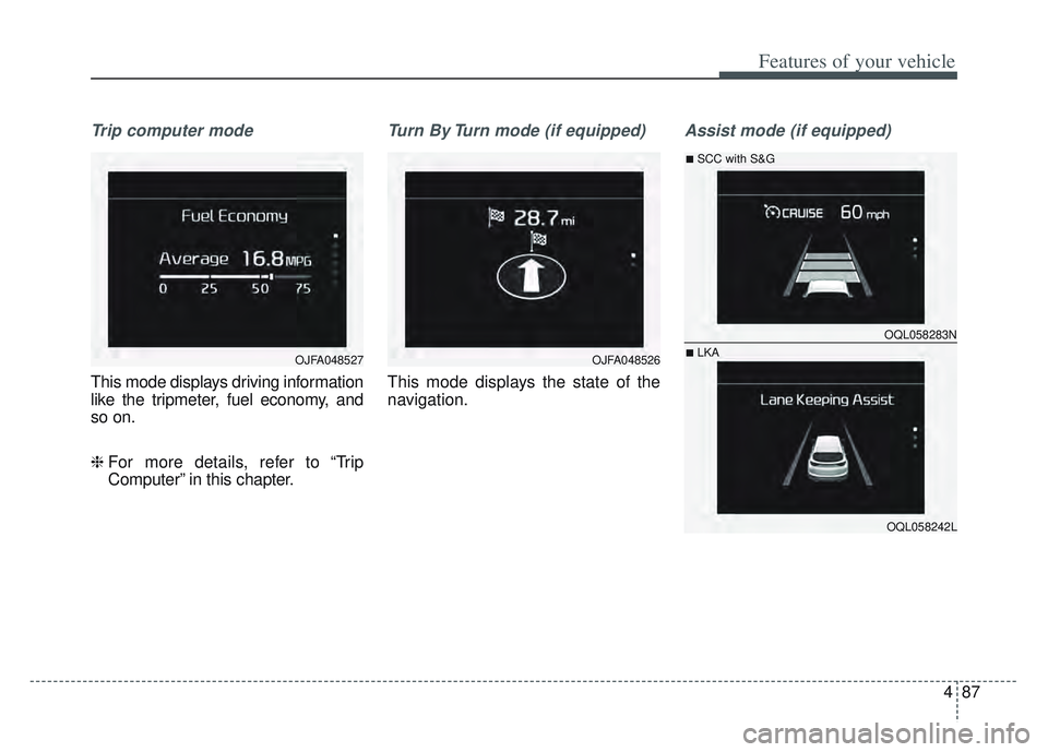 KIA SPORTAGE 2022  Owners Manual 487
Features of your vehicle
Trip computer mode
This mode displays driving information
like the tripmeter, fuel economy, and
so on.
❈ For more details, refer to “Trip
Computer” in this chapter.
