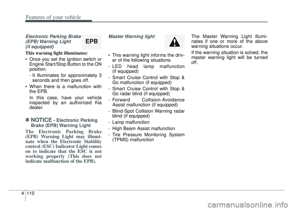 KIA SPORTAGE 2022 Owners Manual Features of your vehicle
110
4
Electronic Parking Brake
(EPB) Warning Light(if equipped)
This warning light illuminates:
Once you set the ignition switch or Engine Start/Stop Button to the ON
positi KIA SPORTAGE 2022 Owners Manual Features of your vehicle
110
4
Electronic Parking Brake
(EPB) Warning Light(if equipped)
This warning light illuminates:
Once you set the ignition switch or Engine Start/Stop Button to the ON
positi
