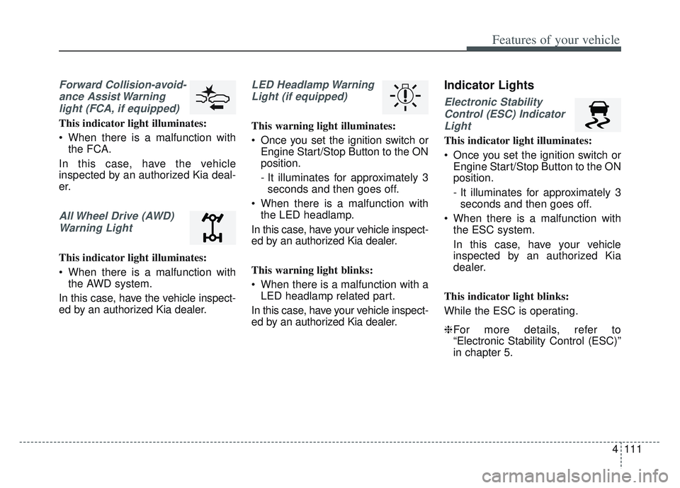 KIA SPORTAGE 2022 Owners Manual 4111
Features of your vehicle
Forward Collision-avoid-ance Assist Warninglight (FCA, if equipped)
This indicator light illuminates:
When there is a malfunction with the FCA.
In this case, have the ve KIA SPORTAGE 2022 Owners Manual 4111
Features of your vehicle
Forward Collision-avoid-ance Assist Warninglight (FCA, if equipped)
This indicator light illuminates:
When there is a malfunction with the FCA.
In this case, have the ve