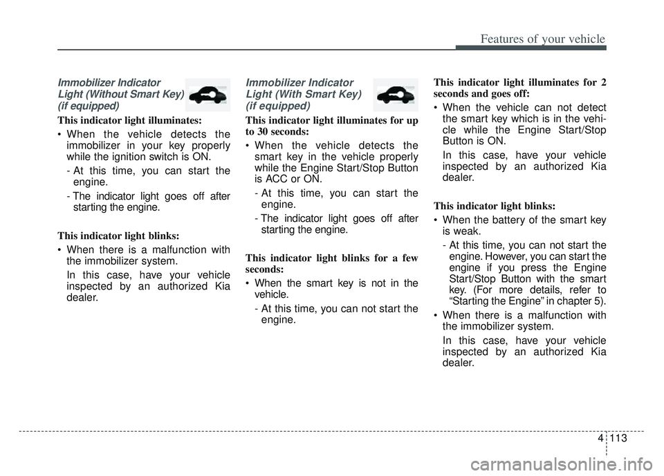 KIA SPORTAGE 2022 Owners Manual 4113
Features of your vehicle
Immobilizer IndicatorLight (Without Smart Key)(if equipped)
This indicator light illuminates:
When the vehicle detects the immobilizer in your key properly
while the ign KIA SPORTAGE 2022 Owners Manual 4113
Features of your vehicle
Immobilizer IndicatorLight (Without Smart Key)(if equipped)
This indicator light illuminates:
When the vehicle detects the immobilizer in your key properly
while the ign