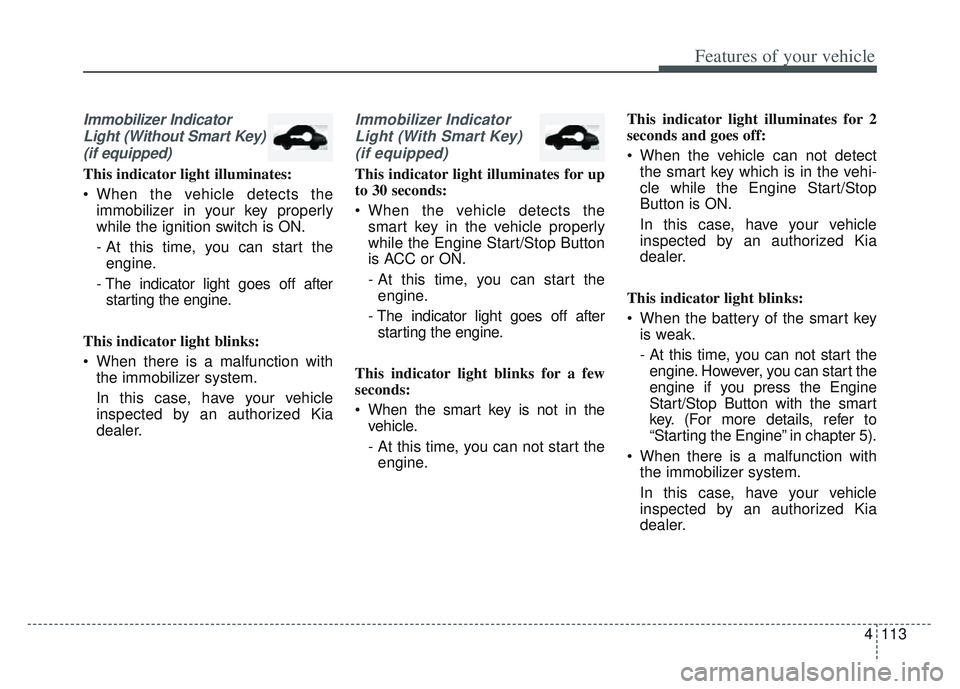 KIA SPORTAGE 2022  Owners Manual 4113
Features of your vehicle
Immobilizer IndicatorLight (Without Smart Key)(if equipped)
This indicator light illuminates:
 When the vehicle detects the immobilizer in your key properly
while the ign