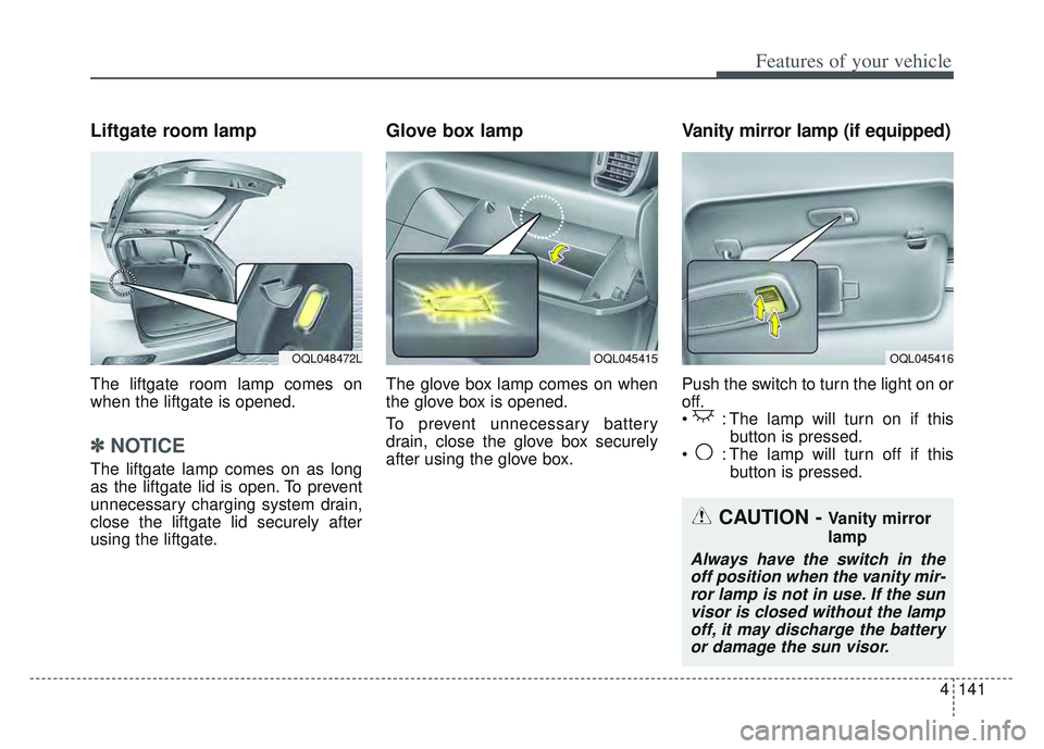 KIA SPORTAGE 2022 Owners Manual 4141
Features of your vehicle
Liftgate room lamp
The liftgate room lamp comes on
when the liftgate is opened.
✽ ✽NOTICE
The liftgate lamp comes on as long
as the liftgate lid is open. To prevent
u KIA SPORTAGE 2022 Owners Manual 4141
Features of your vehicle
Liftgate room lamp
The liftgate room lamp comes on
when the liftgate is opened.
✽ ✽NOTICE
The liftgate lamp comes on as long
as the liftgate lid is open. To prevent
u