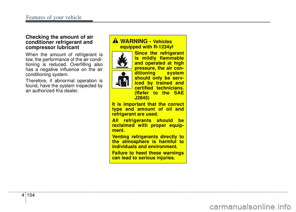 KIA SPORTAGE 2022  Owners Manual Features of your vehicle
154
4
Checking the amount of air
conditioner refrigerant and
compressor lubricant
When the amount of refrigerant is
low, the performance of the air condi-
tioning is reduced. 