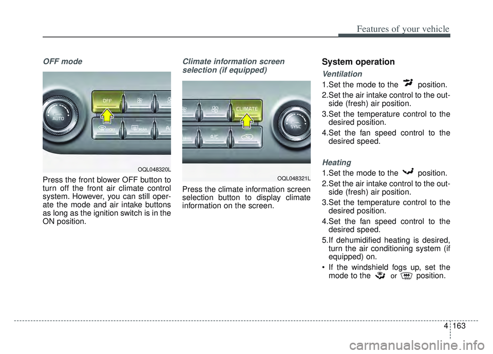 KIA SPORTAGE 2022 Owners Manual 4163
Features of your vehicle
OFF mode
Press the front blower OFF button to
turn off the front air climate control
system. However, you can still oper-
ate the mode and air intake buttons
as long as t KIA SPORTAGE 2022 Owners Manual 4163
Features of your vehicle
OFF mode
Press the front blower OFF button to
turn off the front air climate control
system. However, you can still oper-
ate the mode and air intake buttons
as long as t