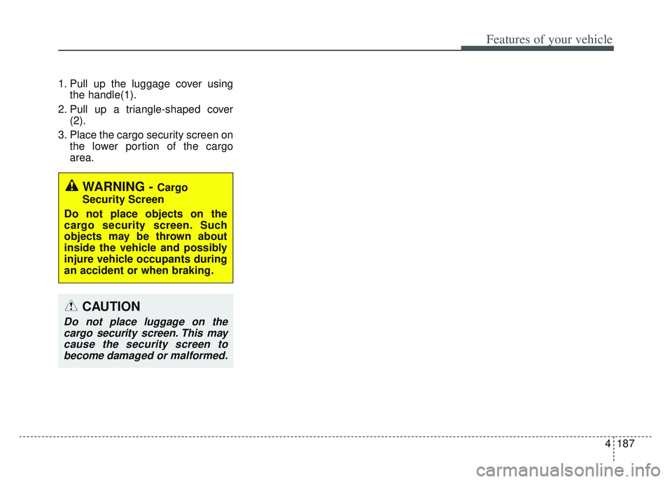 KIA SPORTAGE 2022 Owners Manual 4187
Features of your vehicle
1. Pull up the luggage cover usingthe handle(1).
2. Pull up a triangle-shaped cover (2).
3. Place the cargo security screen on the lower portion of the cargo
area.
WARNIN KIA SPORTAGE 2022 Owners Manual 4187
Features of your vehicle
1. Pull up the luggage cover usingthe handle(1).
2. Pull up a triangle-shaped cover (2).
3. Place the cargo security screen on the lower portion of the cargo
area.
WARNIN