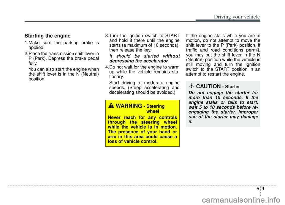 KIA SPORTAGE 2022 Owners Manual 59
Driving your vehicle
Starting the engine
1.Make sure the parking brake isapplied.
2.Place the transmission shift lever in P (Park). Depress the brake pedal
fully.
You can also start the engine when KIA SPORTAGE 2022 Owners Manual 59
Driving your vehicle
Starting the engine
1.Make sure the parking brake isapplied.
2.Place the transmission shift lever in P (Park). Depress the brake pedal
fully.
You can also start the engine when