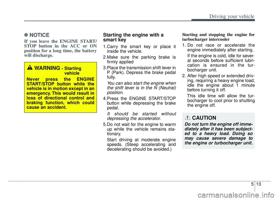 KIA SPORTAGE 2022 Owners Manual 513
Driving your vehicle
✽ ✽
NOTICE
If you leave the ENGINE START/
STOP button in the ACC or ON
position for a long time, the battery
will discharge.
Starting the engine with a
smart key
1.Car KIA SPORTAGE 2022 Owners Manual 513
Driving your vehicle
✽ ✽
NOTICE
If you leave the ENGINE START/
STOP button in the ACC or ON
position for a long time, the battery
will discharge.
Starting the engine with a
smart key
1.Car