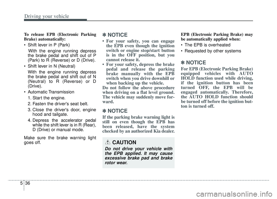 KIA SPORTAGE 2022  Owners Manual Driving your vehicle
36
5
To release EPB (Electronic Parking
Brake) automatically:
 Shift lever in P (Park)
With the engine running depress
the brake pedal and shift out of P
(Park) to R (Reverse) or 