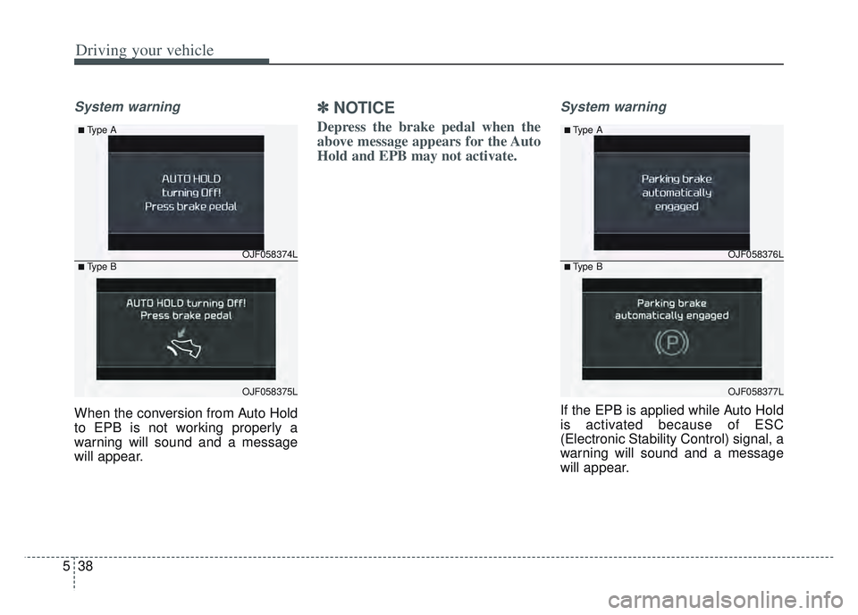 KIA SPORTAGE 2022  Owners Manual Driving your vehicle
38
5
System warning
When the conversion from Auto Hold
to EPB is not working properly a
warning will sound and a message
will appear.
✽ ✽
NOTICE
Depress the brake pedal when t