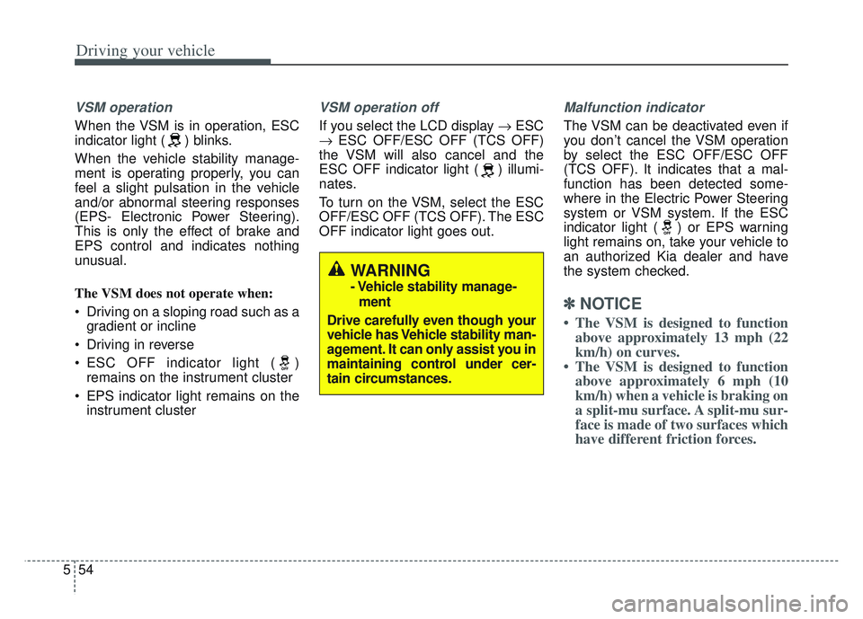 KIA SPORTAGE 2022  Owners Manual Driving your vehicle
54
5
VSM operation
When the VSM is in operation, ESC
indicator light ( ) blinks.
When the vehicle stability manage-
ment is operating properly, you can
feel a slight pulsation in 
