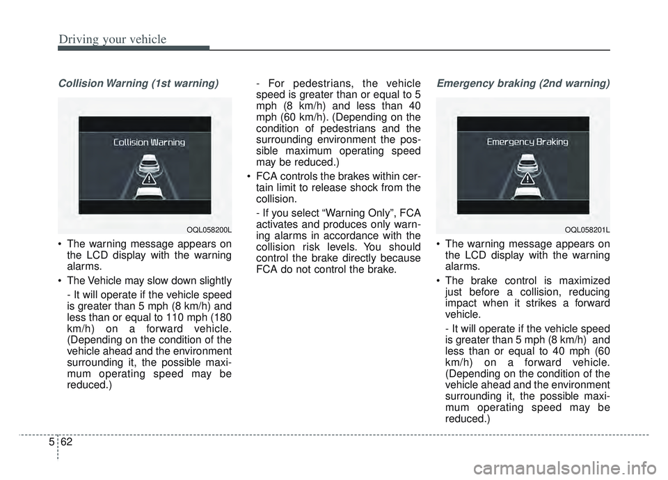 KIA SPORTAGE 2022  Owners Manual Driving your vehicle
62
5
Collision Warning (1st warning)
 The warning message appears on
the LCD display with the warning
alarms.
 The Vehicle may slow down slightly - It will operate if the vehicle 