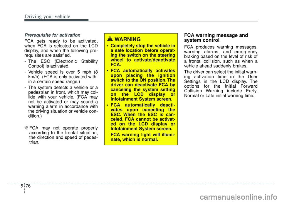 KIA SPORTAGE 2022  Owners Manual Driving your vehicle
76
5
Prerequisite for activation
FCA gets ready to be activated,
when FCA is selected on the LCD
display, and when the following pre-
requisites are satisfied.
- The ESC (Electron