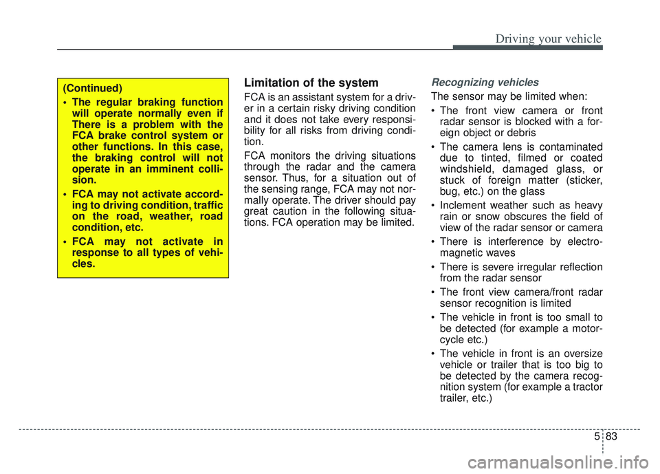 KIA SPORTAGE 2022  Owners Manual 583
Driving your vehicle
Limitation of the system
FCA is an assistant system for a driv-
er in a certain risky driving condition
and it does not take every responsi-
bility for all risks from driving 