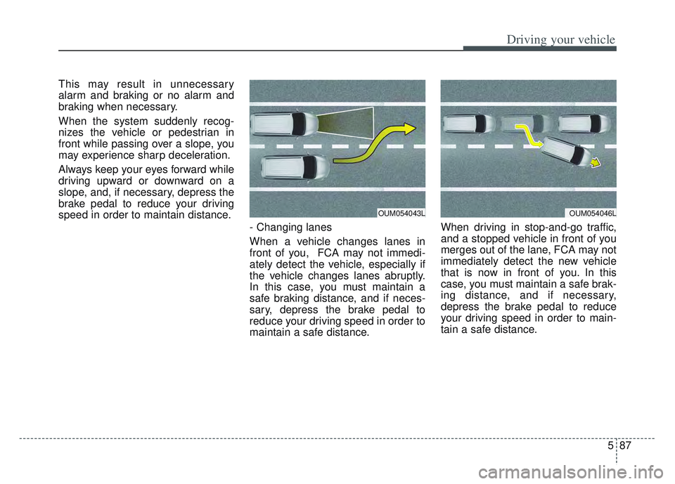 KIA SPORTAGE 2022  Owners Manual 587
Driving your vehicle
This may result in unnecessary
alarm and braking or no alarm and
braking when necessary.
When the system suddenly recog-
nizes the vehicle or pedestrian in
front while passing