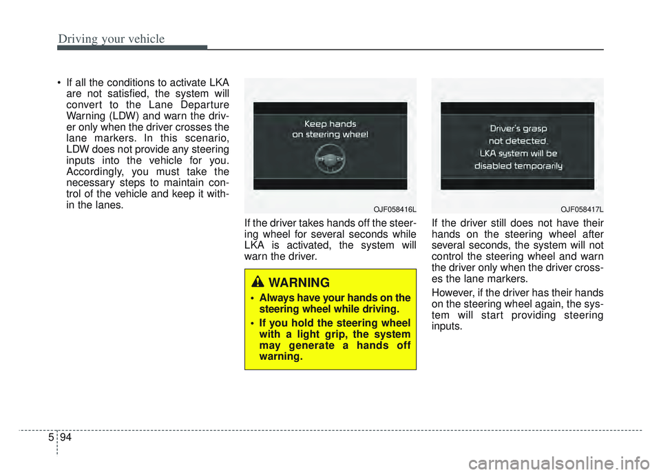 KIA SPORTAGE 2022  Owners Manual Driving your vehicle
94
5
 If all the conditions to activate LKA
are not satisfied, the system will
convert to the Lane Departure
Warning (LDW) and warn the driv-
er only when the driver crosses the
l